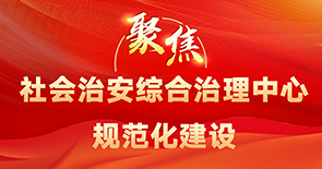 聚焦社會治安綜合治理中心規(guī)范化建設(shè)